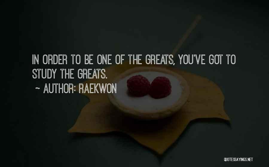 Raekwon Quotes: In Order To Be One Of The Greats, You've Got To Study The Greats.
