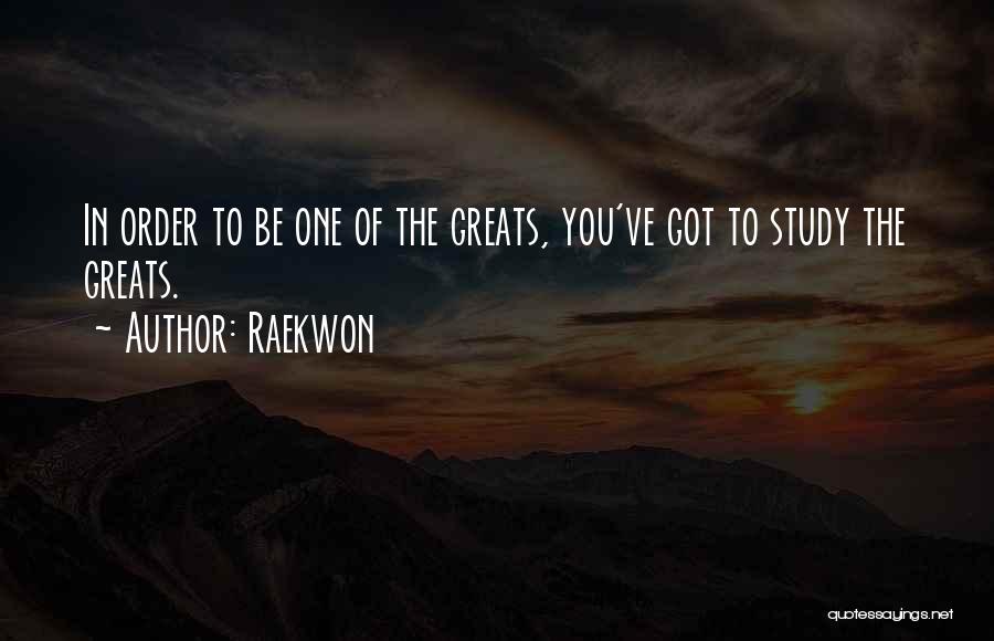 Raekwon Quotes: In Order To Be One Of The Greats, You've Got To Study The Greats.