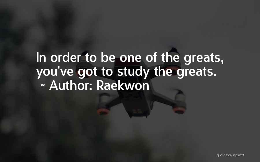 Raekwon Quotes: In Order To Be One Of The Greats, You've Got To Study The Greats.