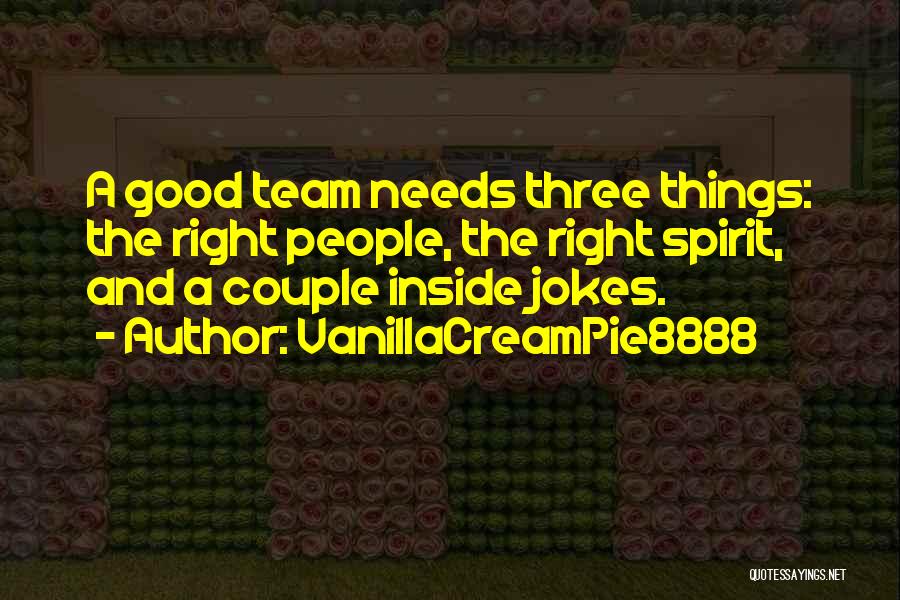VanillaCreamPie8888 Quotes: A Good Team Needs Three Things: The Right People, The Right Spirit, And A Couple Inside Jokes.