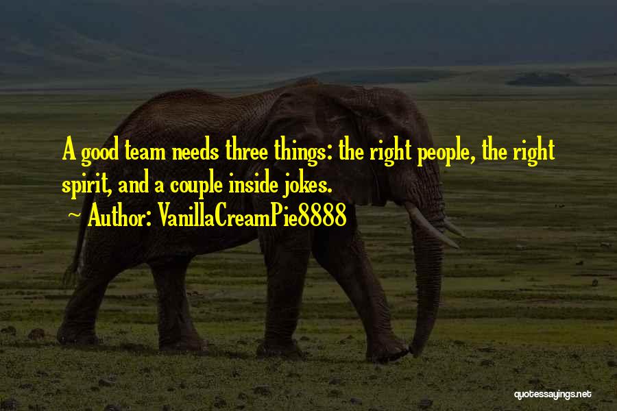 VanillaCreamPie8888 Quotes: A Good Team Needs Three Things: The Right People, The Right Spirit, And A Couple Inside Jokes.