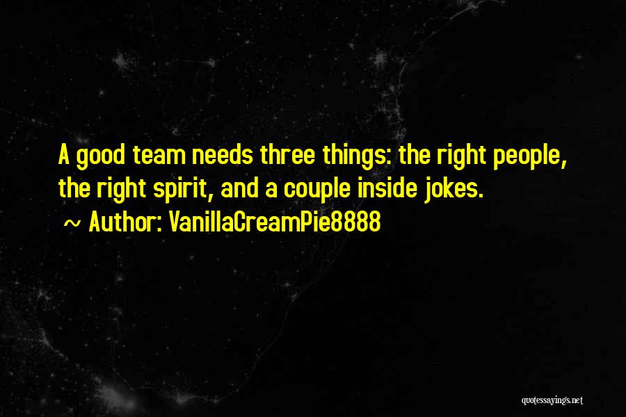 VanillaCreamPie8888 Quotes: A Good Team Needs Three Things: The Right People, The Right Spirit, And A Couple Inside Jokes.