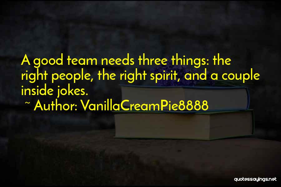 VanillaCreamPie8888 Quotes: A Good Team Needs Three Things: The Right People, The Right Spirit, And A Couple Inside Jokes.