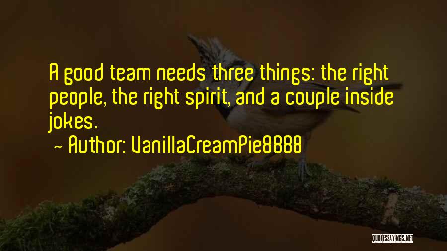 VanillaCreamPie8888 Quotes: A Good Team Needs Three Things: The Right People, The Right Spirit, And A Couple Inside Jokes.