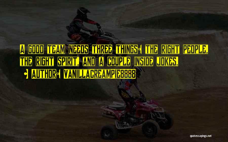 VanillaCreamPie8888 Quotes: A Good Team Needs Three Things: The Right People, The Right Spirit, And A Couple Inside Jokes.