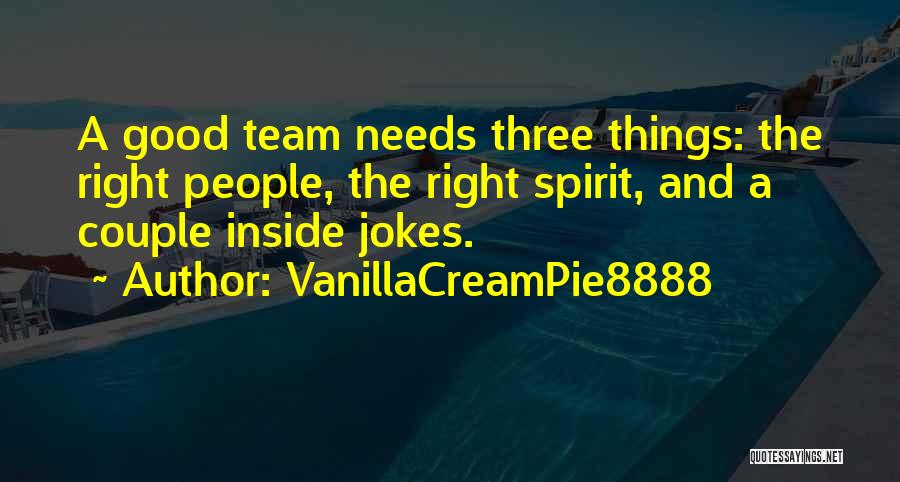 VanillaCreamPie8888 Quotes: A Good Team Needs Three Things: The Right People, The Right Spirit, And A Couple Inside Jokes.