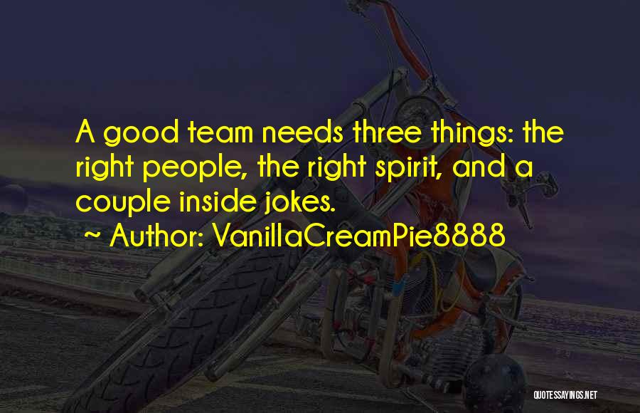 VanillaCreamPie8888 Quotes: A Good Team Needs Three Things: The Right People, The Right Spirit, And A Couple Inside Jokes.