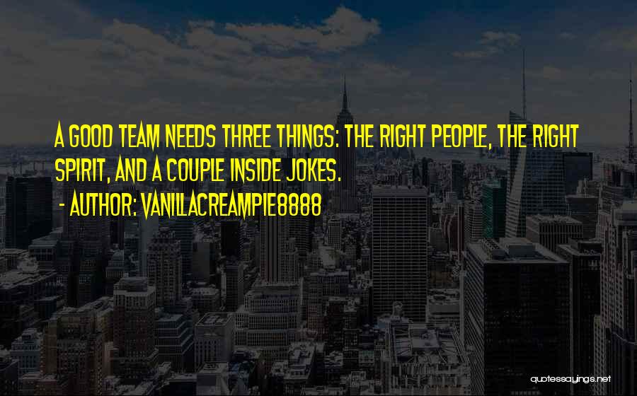 VanillaCreamPie8888 Quotes: A Good Team Needs Three Things: The Right People, The Right Spirit, And A Couple Inside Jokes.