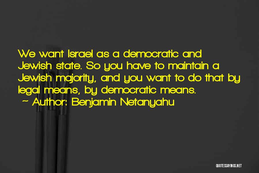 Benjamin Netanyahu Quotes: We Want Israel As A Democratic And Jewish State. So You Have To Maintain A Jewish Majority, And You Want