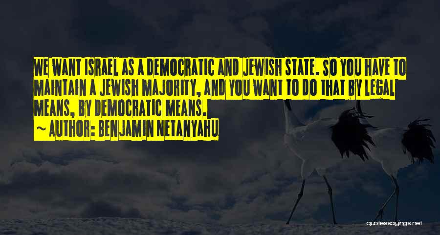 Benjamin Netanyahu Quotes: We Want Israel As A Democratic And Jewish State. So You Have To Maintain A Jewish Majority, And You Want