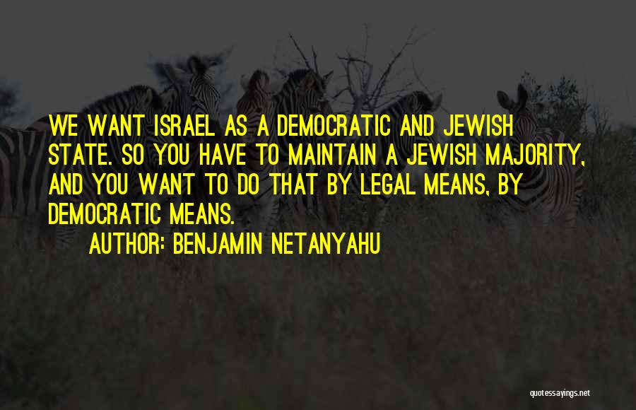 Benjamin Netanyahu Quotes: We Want Israel As A Democratic And Jewish State. So You Have To Maintain A Jewish Majority, And You Want