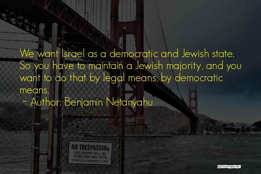 Benjamin Netanyahu Quotes: We Want Israel As A Democratic And Jewish State. So You Have To Maintain A Jewish Majority, And You Want