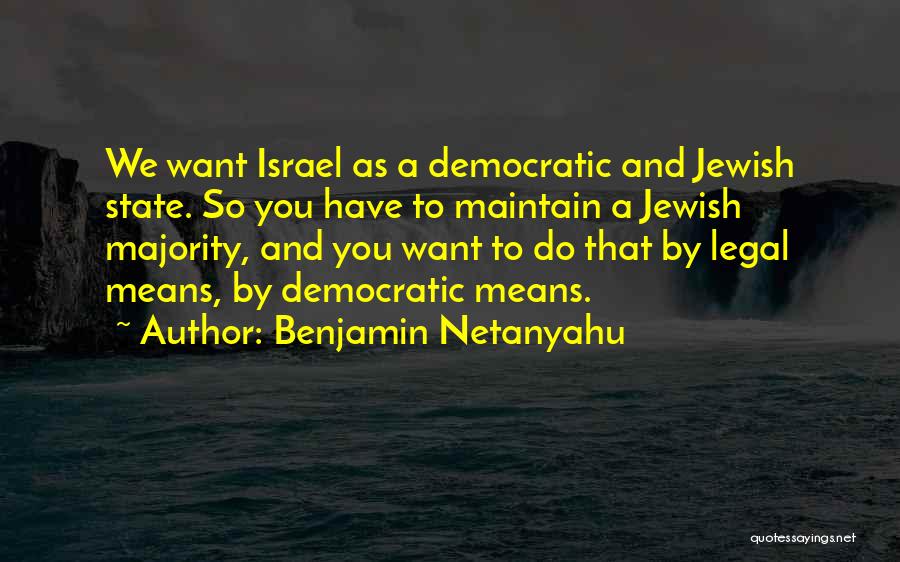 Benjamin Netanyahu Quotes: We Want Israel As A Democratic And Jewish State. So You Have To Maintain A Jewish Majority, And You Want