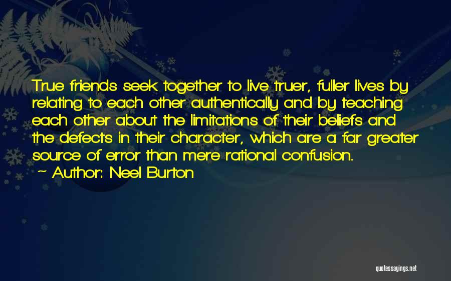 Neel Burton Quotes: True Friends Seek Together To Live Truer, Fuller Lives By Relating To Each Other Authentically And By Teaching Each Other