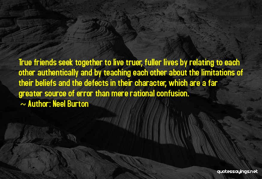 Neel Burton Quotes: True Friends Seek Together To Live Truer, Fuller Lives By Relating To Each Other Authentically And By Teaching Each Other