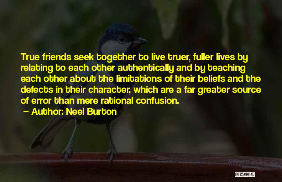 Neel Burton Quotes: True Friends Seek Together To Live Truer, Fuller Lives By Relating To Each Other Authentically And By Teaching Each Other