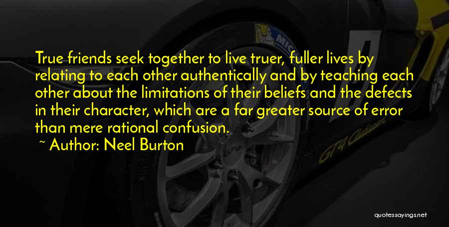 Neel Burton Quotes: True Friends Seek Together To Live Truer, Fuller Lives By Relating To Each Other Authentically And By Teaching Each Other