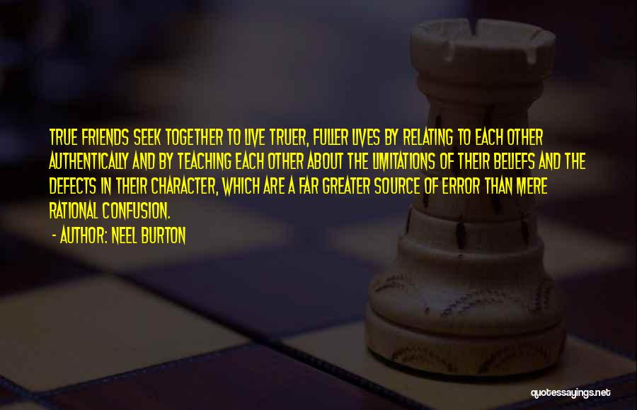 Neel Burton Quotes: True Friends Seek Together To Live Truer, Fuller Lives By Relating To Each Other Authentically And By Teaching Each Other