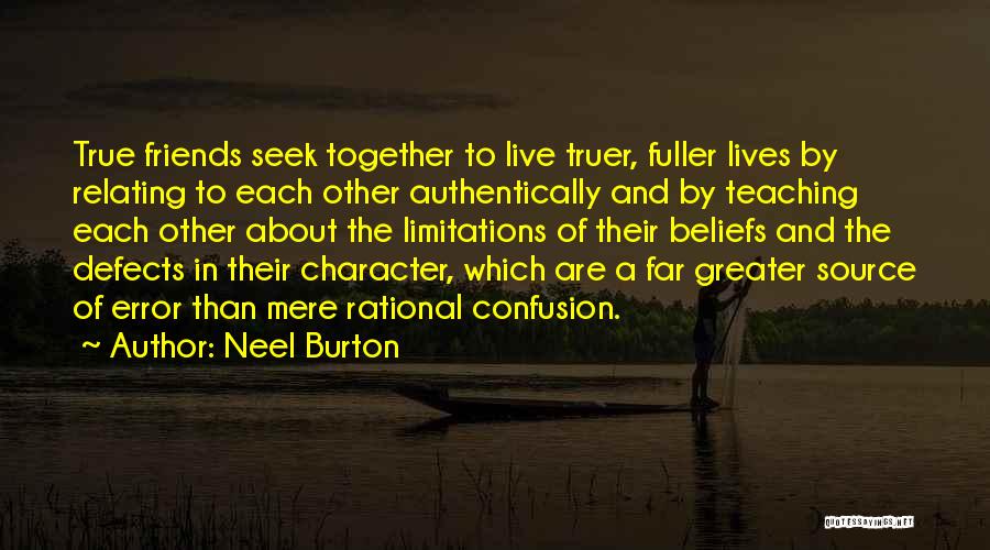 Neel Burton Quotes: True Friends Seek Together To Live Truer, Fuller Lives By Relating To Each Other Authentically And By Teaching Each Other