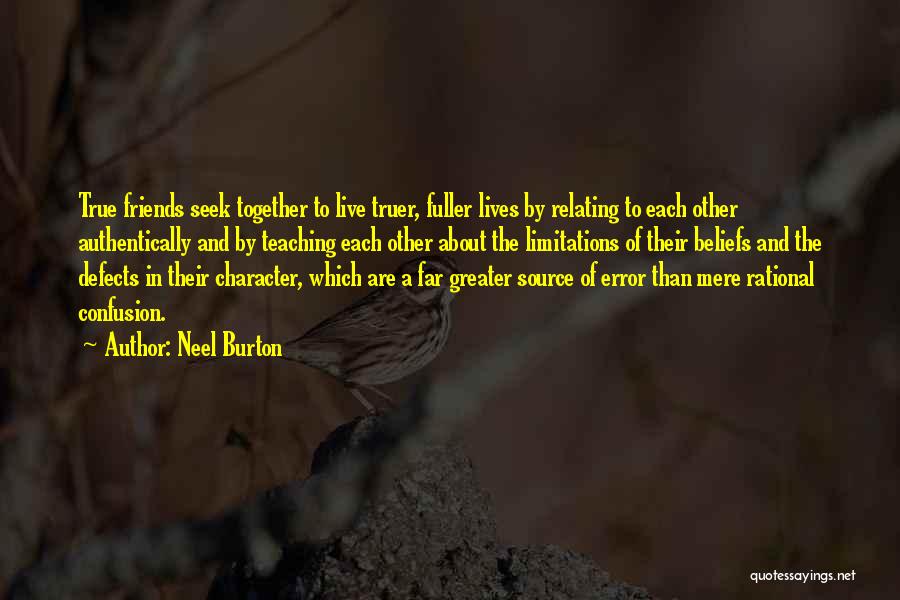 Neel Burton Quotes: True Friends Seek Together To Live Truer, Fuller Lives By Relating To Each Other Authentically And By Teaching Each Other