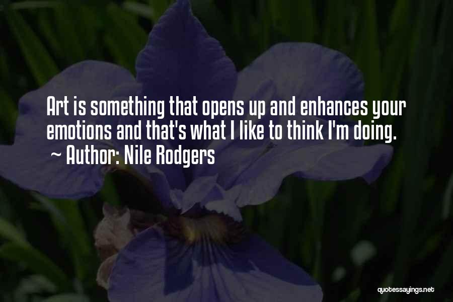 Nile Rodgers Quotes: Art Is Something That Opens Up And Enhances Your Emotions And That's What I Like To Think I'm Doing.