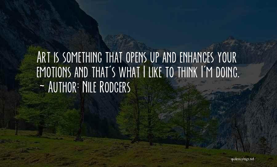 Nile Rodgers Quotes: Art Is Something That Opens Up And Enhances Your Emotions And That's What I Like To Think I'm Doing.