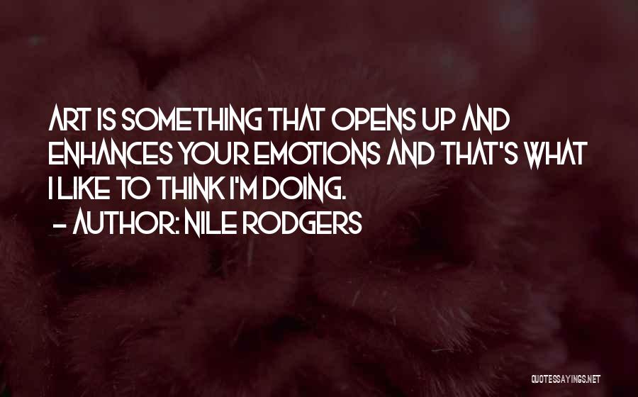 Nile Rodgers Quotes: Art Is Something That Opens Up And Enhances Your Emotions And That's What I Like To Think I'm Doing.