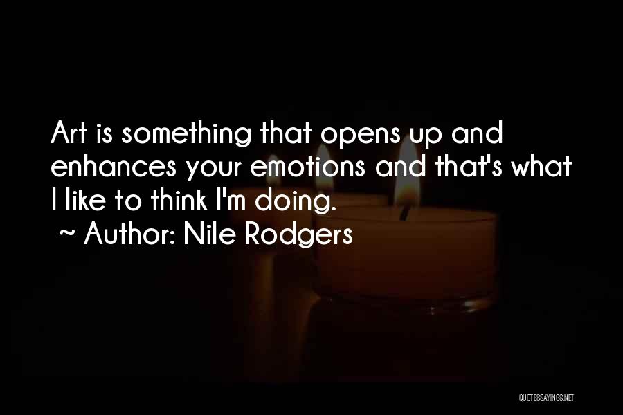 Nile Rodgers Quotes: Art Is Something That Opens Up And Enhances Your Emotions And That's What I Like To Think I'm Doing.