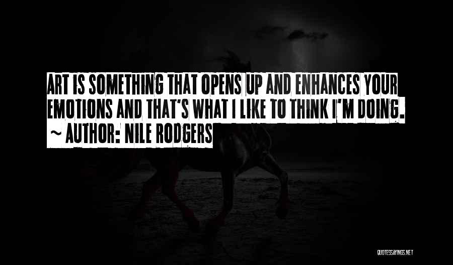 Nile Rodgers Quotes: Art Is Something That Opens Up And Enhances Your Emotions And That's What I Like To Think I'm Doing.