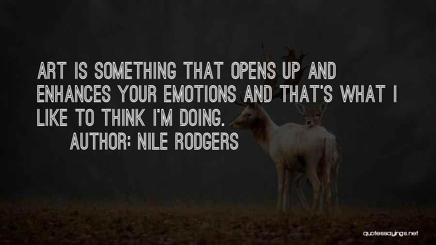 Nile Rodgers Quotes: Art Is Something That Opens Up And Enhances Your Emotions And That's What I Like To Think I'm Doing.