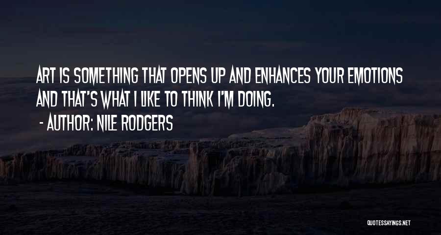 Nile Rodgers Quotes: Art Is Something That Opens Up And Enhances Your Emotions And That's What I Like To Think I'm Doing.