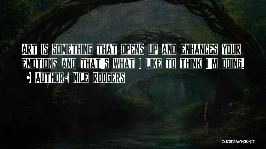 Nile Rodgers Quotes: Art Is Something That Opens Up And Enhances Your Emotions And That's What I Like To Think I'm Doing.
