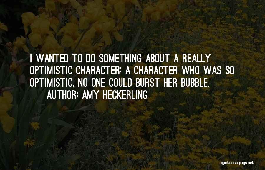 Amy Heckerling Quotes: I Wanted To Do Something About A Really Optimistic Character: A Character Who Was So Optimistic, No One Could Burst