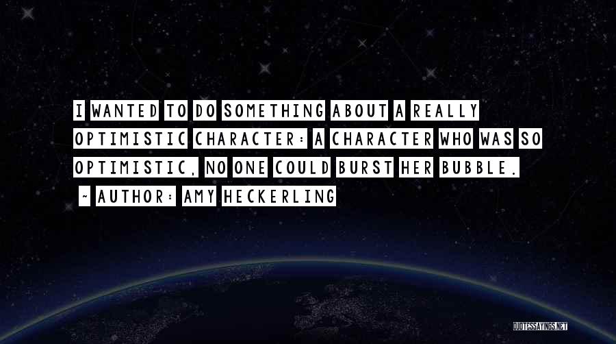 Amy Heckerling Quotes: I Wanted To Do Something About A Really Optimistic Character: A Character Who Was So Optimistic, No One Could Burst