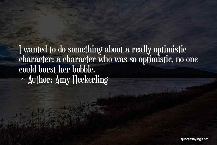 Amy Heckerling Quotes: I Wanted To Do Something About A Really Optimistic Character: A Character Who Was So Optimistic, No One Could Burst