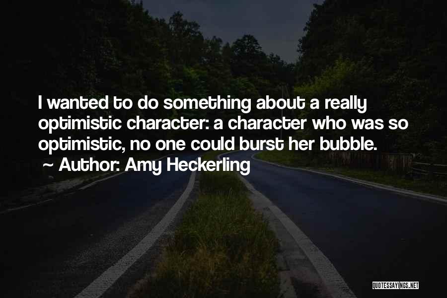 Amy Heckerling Quotes: I Wanted To Do Something About A Really Optimistic Character: A Character Who Was So Optimistic, No One Could Burst
