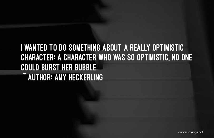 Amy Heckerling Quotes: I Wanted To Do Something About A Really Optimistic Character: A Character Who Was So Optimistic, No One Could Burst