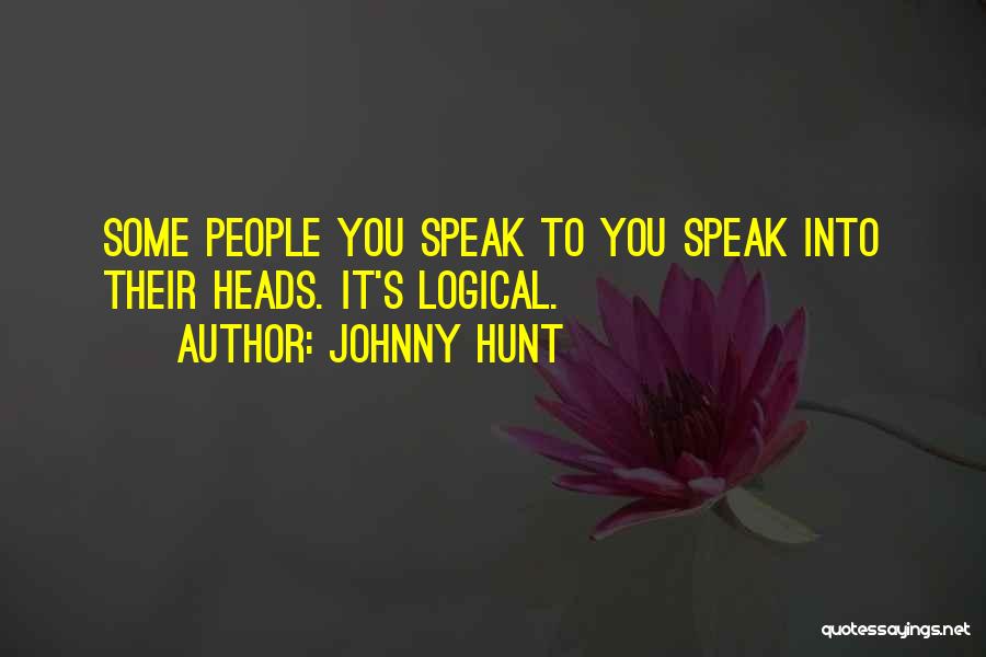 Johnny Hunt Quotes: Some People You Speak To You Speak Into Their Heads. It's Logical.