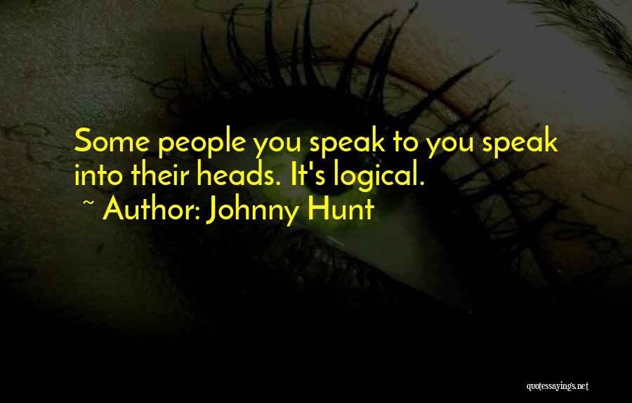 Johnny Hunt Quotes: Some People You Speak To You Speak Into Their Heads. It's Logical.