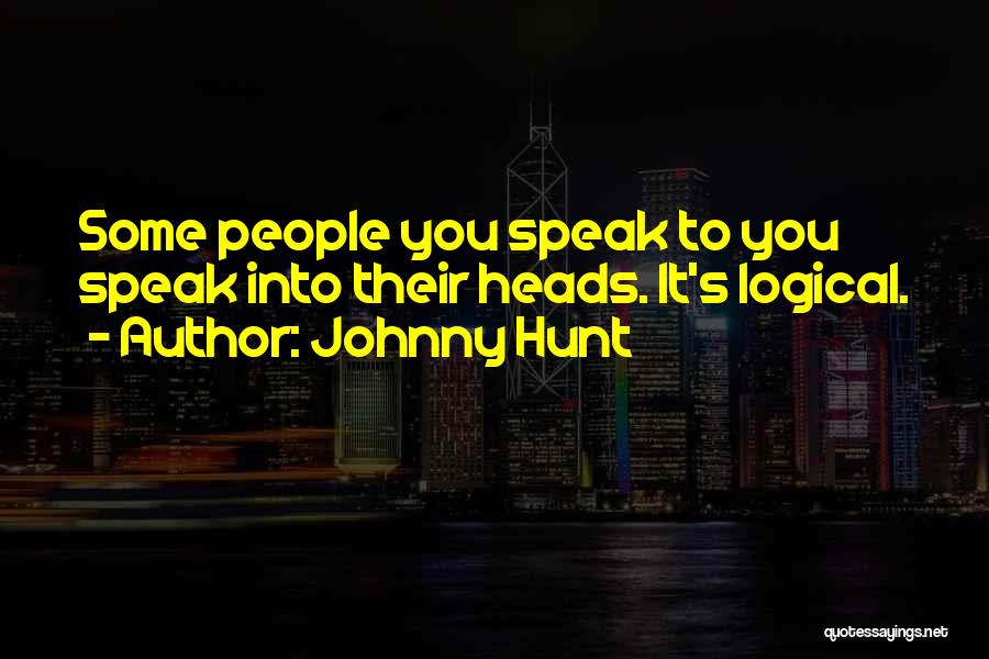 Johnny Hunt Quotes: Some People You Speak To You Speak Into Their Heads. It's Logical.