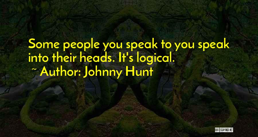 Johnny Hunt Quotes: Some People You Speak To You Speak Into Their Heads. It's Logical.