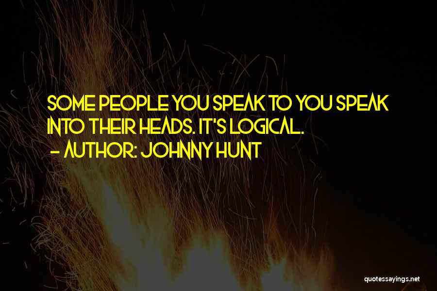 Johnny Hunt Quotes: Some People You Speak To You Speak Into Their Heads. It's Logical.