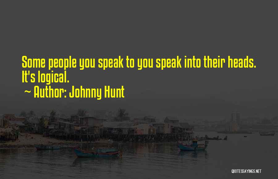 Johnny Hunt Quotes: Some People You Speak To You Speak Into Their Heads. It's Logical.