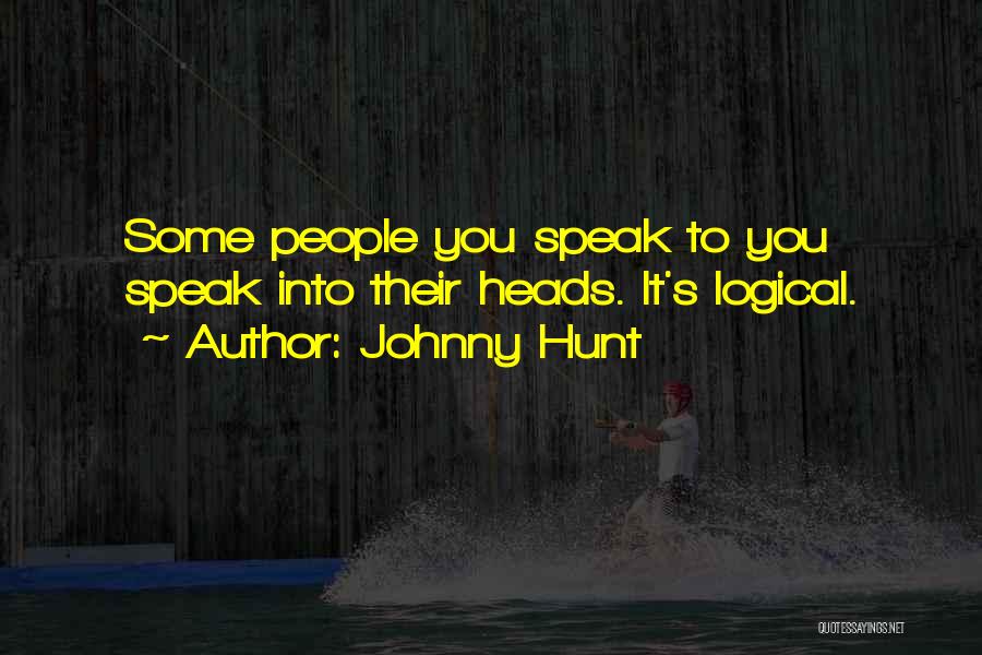 Johnny Hunt Quotes: Some People You Speak To You Speak Into Their Heads. It's Logical.