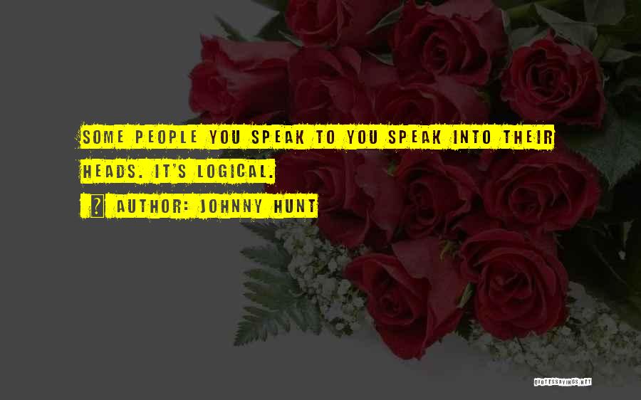 Johnny Hunt Quotes: Some People You Speak To You Speak Into Their Heads. It's Logical.