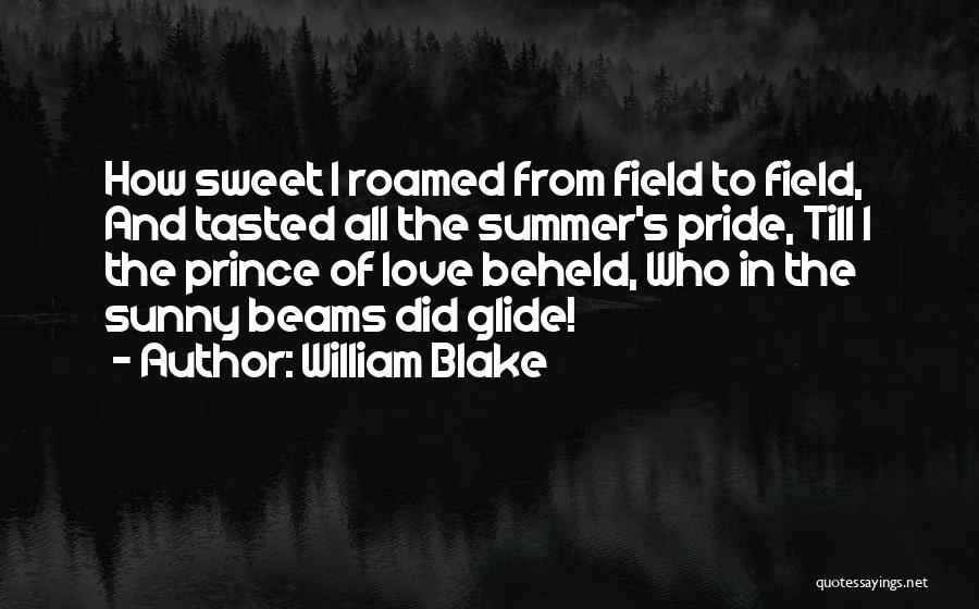 William Blake Quotes: How Sweet I Roamed From Field To Field, And Tasted All The Summer's Pride, Till I The Prince Of Love