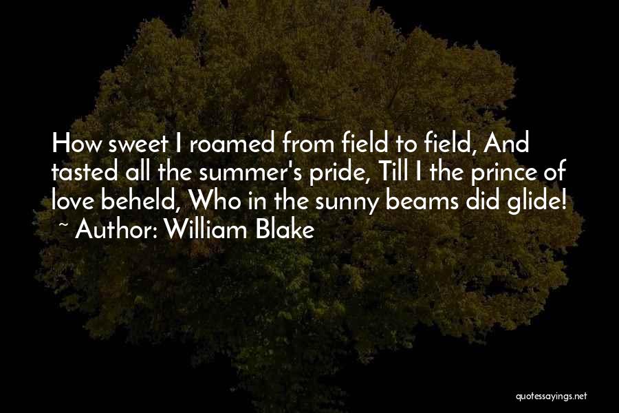 William Blake Quotes: How Sweet I Roamed From Field To Field, And Tasted All The Summer's Pride, Till I The Prince Of Love