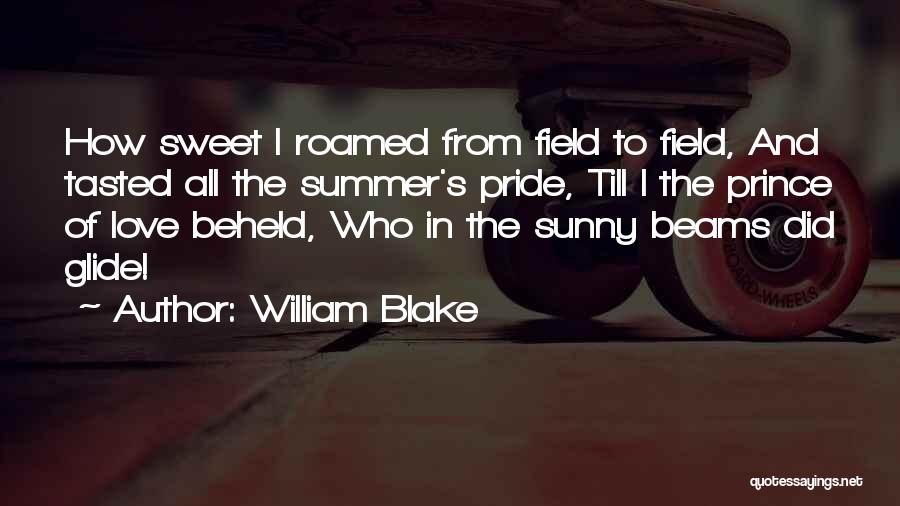 William Blake Quotes: How Sweet I Roamed From Field To Field, And Tasted All The Summer's Pride, Till I The Prince Of Love