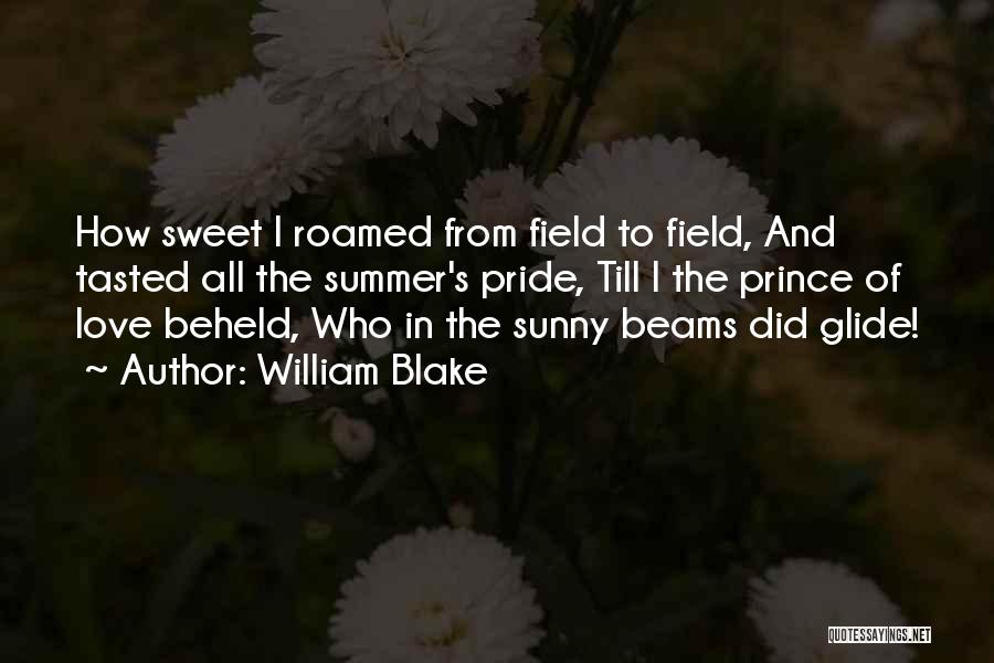 William Blake Quotes: How Sweet I Roamed From Field To Field, And Tasted All The Summer's Pride, Till I The Prince Of Love
