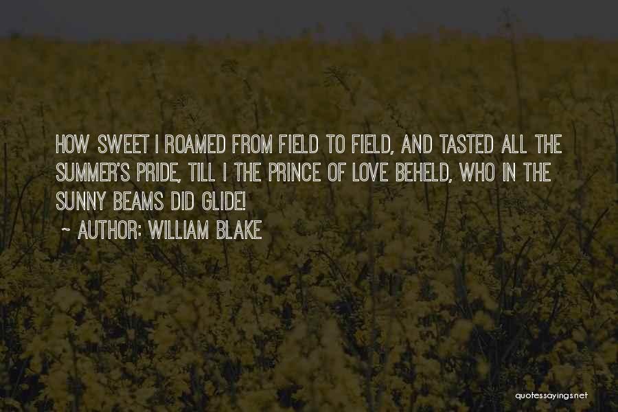 William Blake Quotes: How Sweet I Roamed From Field To Field, And Tasted All The Summer's Pride, Till I The Prince Of Love